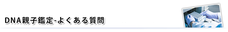 よくある質問-DNA親子鑑定