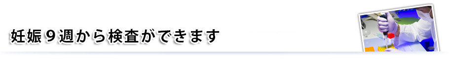 妊娠9週から検査ができます