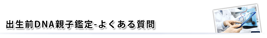 よくある質問-出生前DNA親子鑑定